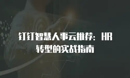 钉钉智慧人事云推荐：HR 转型的实战指南