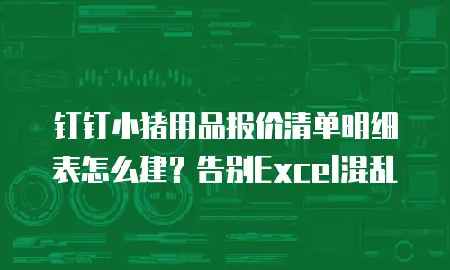 钉钉小猪用品报价清单明细表怎么建？告别Excel混乱