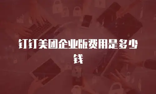 钉钉美团企业版费用是多少钱