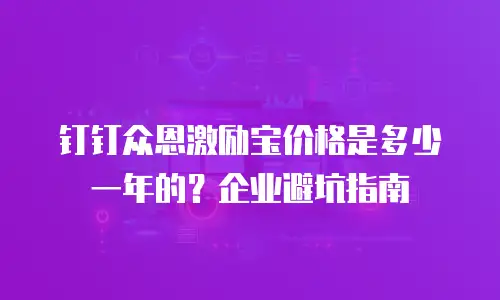 钉钉众恩激励宝价格是多少一年的？企业避坑指南