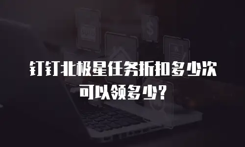 钉钉北极星任务折扣多少次可以领多少？