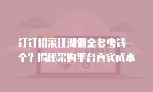 钉钉招采江湖佣金多少钱一个？揭秘采购平台真实成本