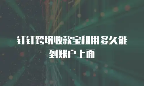 钉钉跨境收款宝租用多久能到账户上面