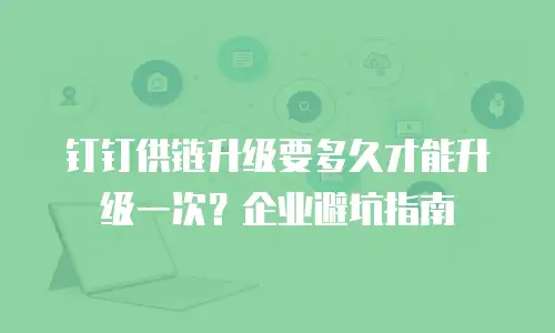 钉钉供链升级要多久才能升级一次？企业避坑指南