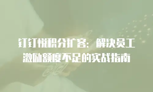 钉钉悦积分扩容：解决员工激励额度不足的实战指南