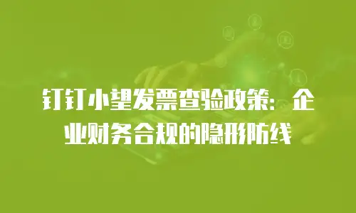 钉钉小望发票查验政策：企业财务合规的隐形防线