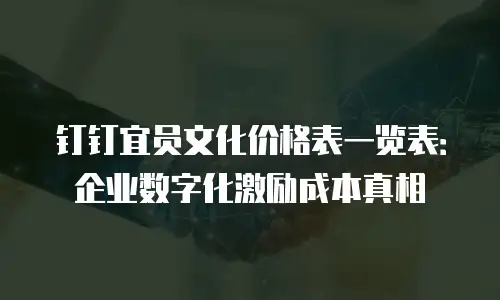 钉钉宜员文化价格表一览表：企业数字化激励成本真相