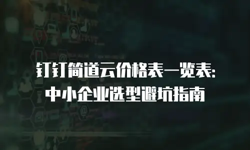 钉钉简道云价格表一览表：中小企业选型避坑指南