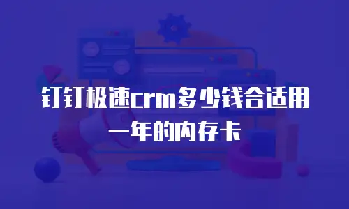 钉钉极速crm多少钱合适用一年的内存卡