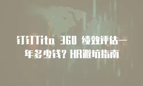钉钉Tita 360 绩效评估一年多少钱？HR避坑指南