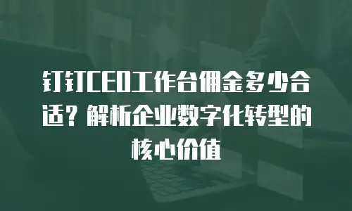 钉钉CEO工作台佣金多少合适？解析企业数字化转型的核心价值