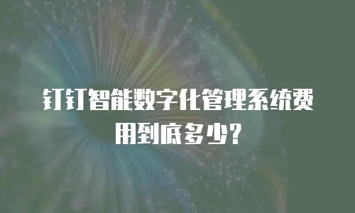 钉钉智能数字化管理系统费用到底多少？