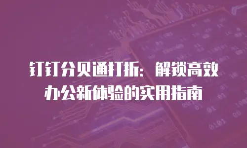 钉钉分贝通打折：解锁高效办公新体验的实用指南
