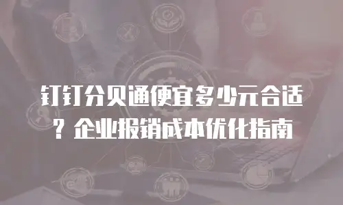 钉钉分贝通便宜多少元合适？企业报销成本优化指南