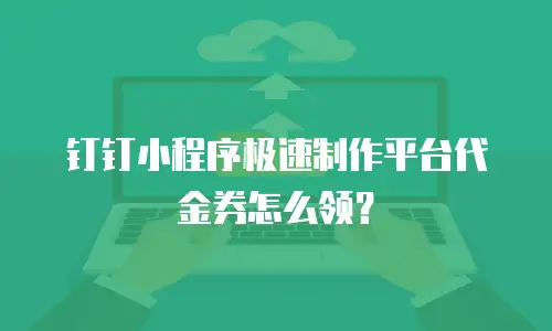 钉钉小程序极速制作平台代金券怎么领？