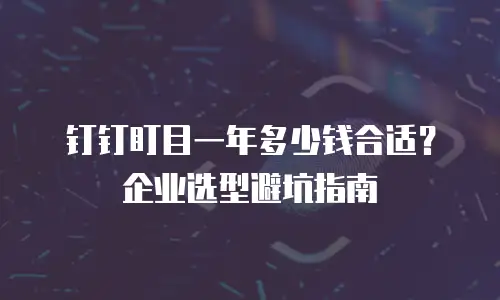 钉钉盯目一年多少钱合适？企业选型避坑指南
