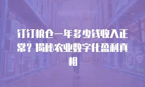 钉钉粮仓一年多少钱收入正常？揭秘农业数字化盈利真相