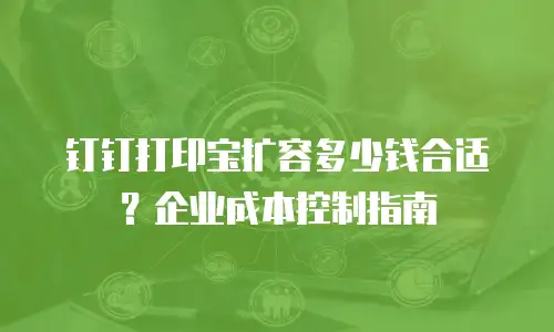 钉钉打印宝扩容多少钱合适？企业成本控制指南
