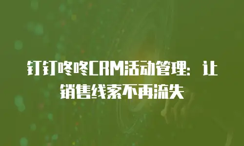 钉钉咚咚CRM活动管理：让销售线索不再流失