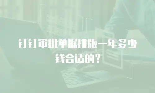 钉钉审批单据排版一年多少钱合适的？