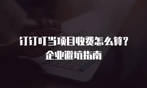 钉钉叮当项目收费怎么算？企业避坑指南