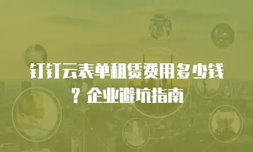 钉钉云表单租赁费用多少钱？企业避坑指南