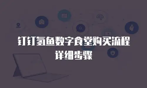 钉钉氢鱼数字食堂购买流程详细步骤