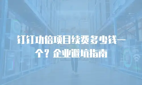 钉钉功倍项目续费多少钱一个？企业避坑指南