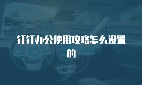 钉钉办公使用攻略怎么设置的