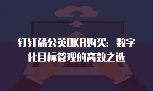 钉钉蒲公英OKR购买：数字化目标管理的高效之选