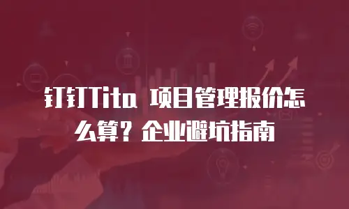 钉钉Tita 项目管理报价怎么算？企业避坑指南