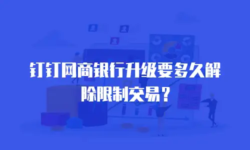 钉钉网商银行升级要多久解除限制交易？