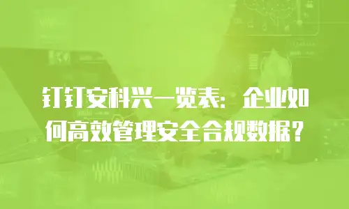 钉钉安科兴一览表：企业如何高效管理安全合规数据？