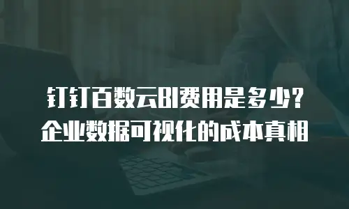 钉钉百数云BI费用是多少？企业数据可视化的成本真相