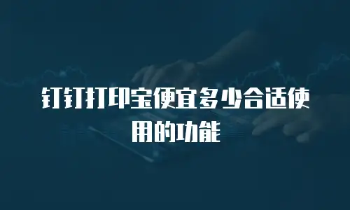 钉钉打印宝便宜多少合适使用的功能