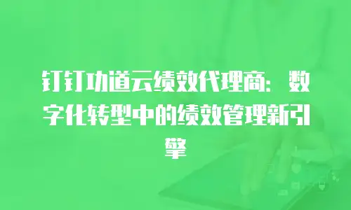 钉钉功道云绩效代理商：数字化转型中的绩效管理新引擎