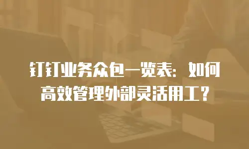 钉钉业务众包一览表：如何高效管理外部灵活用工？