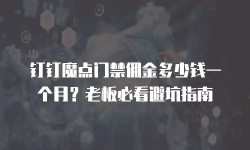 钉钉魔点门禁佣金多少钱一个月？老板必看避坑指南