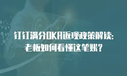 钉钉满分OKR返现政策解读：老板如何看懂这笔账？
