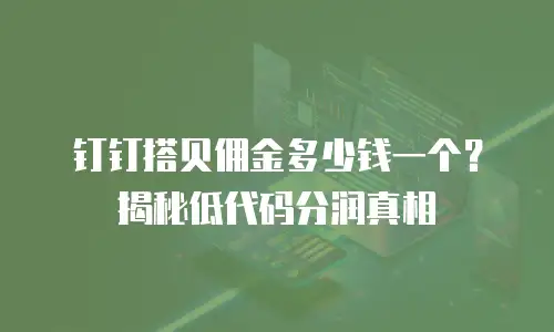 钉钉搭贝佣金多少钱一个？揭秘低代码分润真相