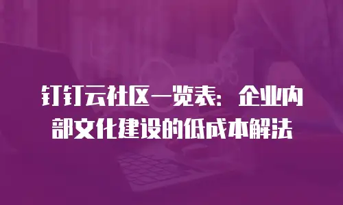 钉钉云社区一览表：企业内部文化建设的低成本解法