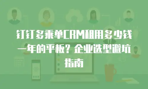 钉钉多乘单CRM租用多少钱一年的平板？企业选型避坑指南