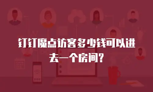 钉钉魔点访客多少钱可以进去一个房间？