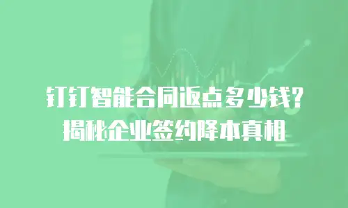 钉钉智能合同返点多少钱？揭秘企业签约降本真相