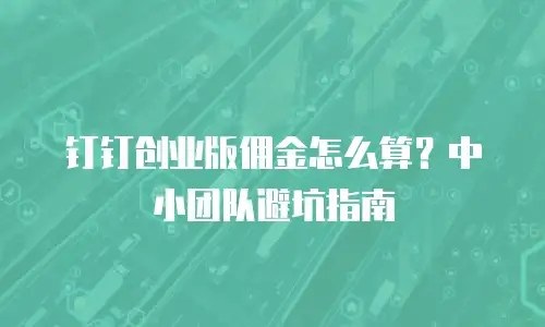 钉钉创业版佣金怎么算？中小团队避坑指南