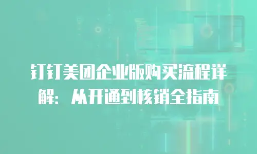 钉钉美团企业版购买流程详解：从开通到核销全指南