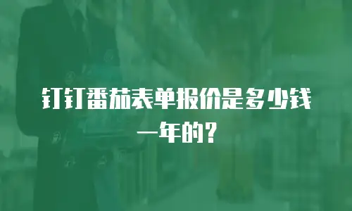 钉钉番茄表单报价是多少钱一年的？
