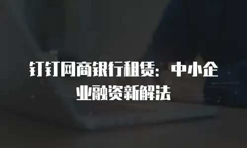 钉钉网商银行租赁：中小企业融资新解法