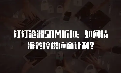 钉钉沧渊SRM折扣：如何精准管控供应商让利？