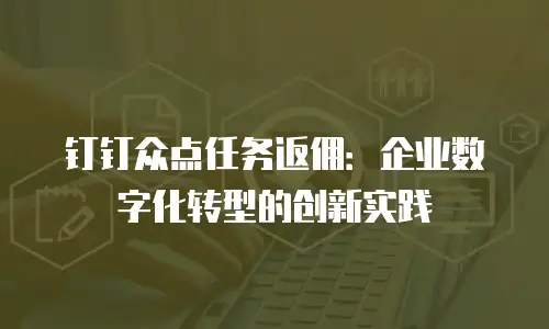 钉钉众点任务返佣：企业数字化转型的创新实践